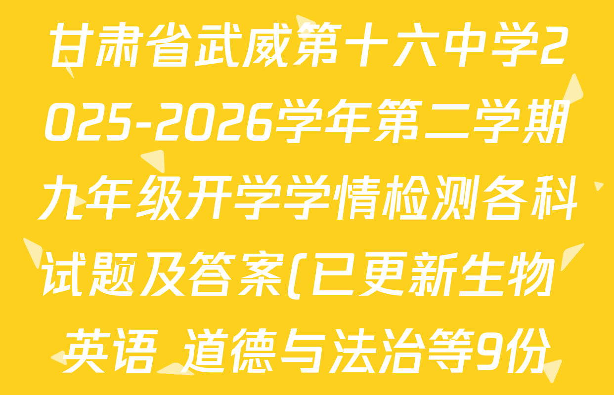 甘肃省武威第十六中学2025-2026学年第二学期九年级开学学情检测各科试题及答案(已更新生物 英语 道德与法治等9份) 甘肃省武威第十六中学2025-2026学年第二学期九年级开学学情检测各科试题及答案(已更新生物 英语 道德与法治等9份)